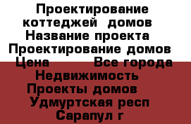 Проектирование коттеджей, домов › Название проекта ­ Проектирование домов › Цена ­ 100 - Все города Недвижимость » Проекты домов   . Удмуртская респ.,Сарапул г.